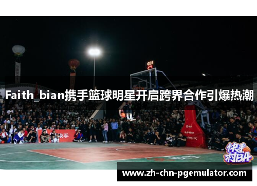 Faith_bian携手篮球明星开启跨界合作引爆热潮