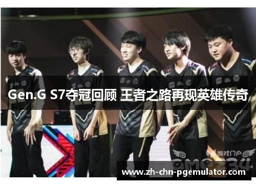 Gen.G S7夺冠回顾 王者之路再现英雄传奇