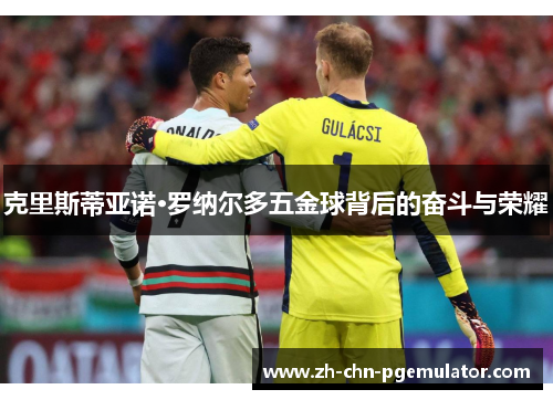 克里斯蒂亚诺·罗纳尔多五金球背后的奋斗与荣耀