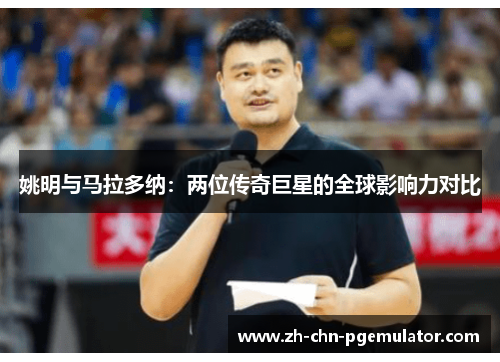 姚明与马拉多纳：两位传奇巨星的全球影响力对比